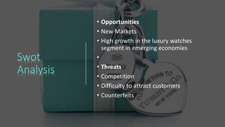 • Opportunities
• New Markets
• High growth in the luxury watches
segment in emerging economies
•
• Threats
• Competition
• Difficulty to attract customers
• Counterfeits
 
