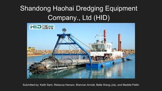 Shandong Haohai Dredging Equipment
Company., Ltd (HID)
Submitted by: Keith Sant, Rebecca Hanson, Brennan Arnold, Bella Wang (Jia), and Maddie Pattin
 