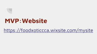 MVP:Website
https://foodxoticcca.wixsite.com/mysite
 