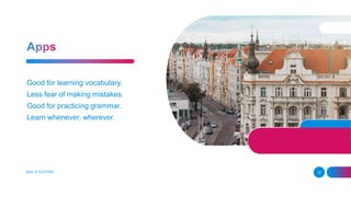 ADD A FOOTER 12
Good for learning vocabulary.
Less fear of making mistakes.
Good for practicing grammar.
Learn whenever, wherever.
 