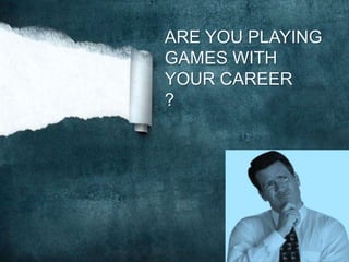 ARE YOU PLAYING
GAMES WITH
YOUR CAREER
?
 