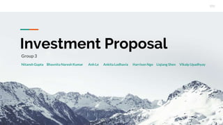 Investment Proposal
Nitansh Gupta Bhavnita Naresh Kumar Anh Le Ankita Lodhavia Harrison Ngo Liqiang Shen Vikalp Upadhyay
Group 3
 