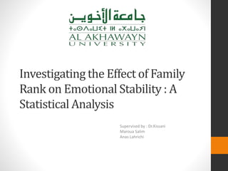 Investigating the Effect of Family
Rank on Emotional Stability : A
Statistical Analysis
Supervised by : Dr.Kissani
Maroua Salim
Anas Lahrichi
 