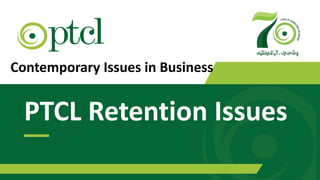 www.ptcl.com.pk 1
Contemporary Issues in Business
PTCL Retention Issues
 