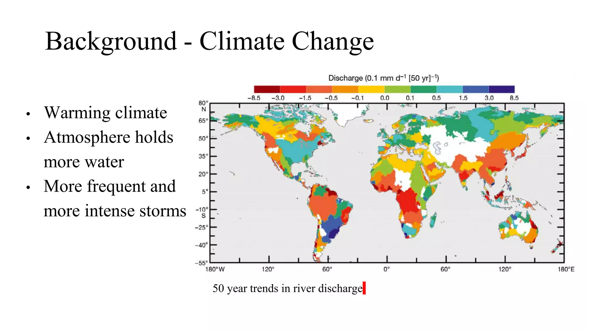 Background - Climate Change
• Warming climate
• Atmosphere holds
more water
• More frequent and
more intense storms
50 year trends in river discharge
 
