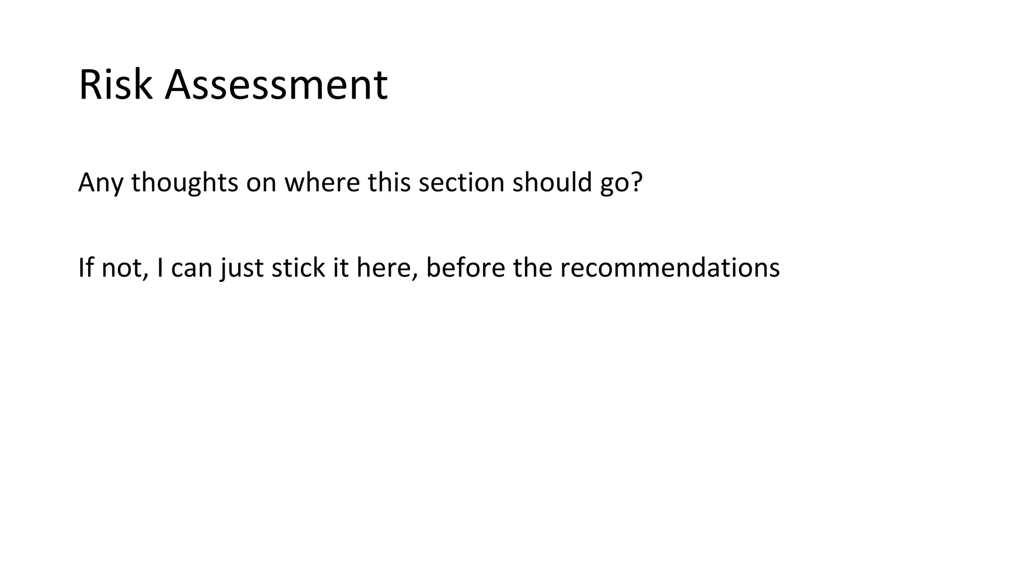 Risk Assessment
Any thoughts on where this section should go?
If not, I can just stick it here, before the recommendations
 
