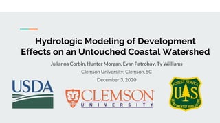 Hydrologic Modeling of Development
Effects on an Untouched Coastal Watershed
Julianna Corbin, Hunter Morgan, Evan Patrohay, Ty Williams
Clemson University, Clemson, SC
December 3, 2020
 