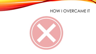 HOW I OVERCAME IT
 