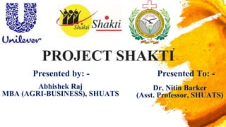 PROJECT SHAKTI
Presented by: -
Abhishek Raj
MBA (AGRI-BUSINESS), SHUATS
Dr. Nitin Barker
(Asst. Professor, SHUATS)
Presented To: -
 