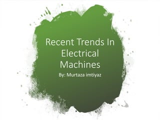 By: Murtaza imtiyaz
Recent Trends In
Electrical
Machines
 