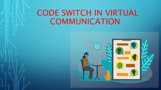 CODE SWITCH IN VIRTUAL
COMMUNICATION
 