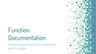 Function
Documentation
Generating Function Documentation
with Roxygen
 