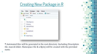 Creating New Package in R
• Automated files will be generated in the root directory. Including Description
file, man & folder, Namespace file & a Rproj will be created with the provided
name.
8
 