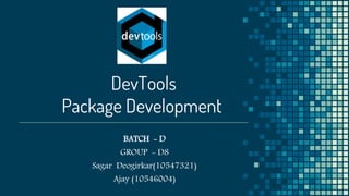 DevTools
Package Development
BATCH - D
GROUP - D8
Sagar Deogirkar(10547321)
Ajay (10546004)
 