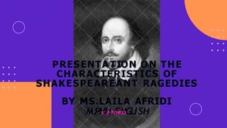 PRESENTA TION ON THE
CHARACTERISTICS OF
SHAKESPEAREANT RAGEDIES
BY MS.LAILA AFRIDI
M.PH
17
I/
0
L
7/
E
20N
23GLISH
 