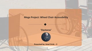 Mega Project: Wheel Chair Accessibility
‘Dastaras’
Presented by: Amal Circle – 3
 