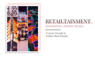 RETAILTAINMENTRETAILTAINMENT
Future Trends in
Indian Real Estate
(EXPERIENCE -DRIVEN RETAIL)
Indian Real Estate
 