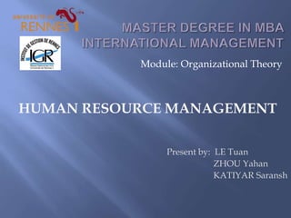 Module: Organizational Theory
Present by: LE Tuan
ZHOU Yahan
KATIYAR Saransh
HUMAN RESOURCE MANAGEMENT
 