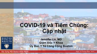 Xây Dựng Một Boston Khỏe Mạnh Ngày 18 Tháng Năm, 2021
COVID-19 và Tiêm Chủng:
Cập nhật
Jennifer Lo, MD
Giám Đốc Y Khoa
Ủy Ban Y Tế Công Cộng Boston
 