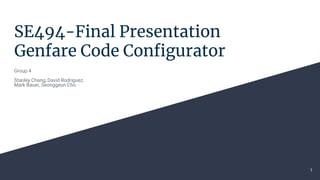 SE494-Final Presentation
Genfare Code Configurator
Group 4
Stanley Chang, David Rodriguez,
Mark Bauer, Seonggeun Cho
1
 