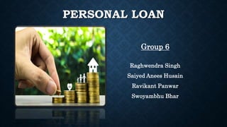 PERSONAL LOAN
Group 6
Raghwendra Singh
Saiyed Anees Husain
Ravikant Panwar
Swoyambhu Bhar
 