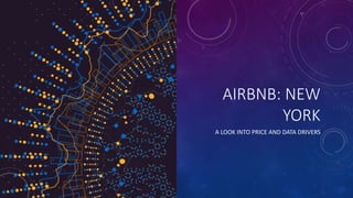 AIRBNB: NEW
YORK
A LOOK INTO PRICE AND DATA DRIVERS
 