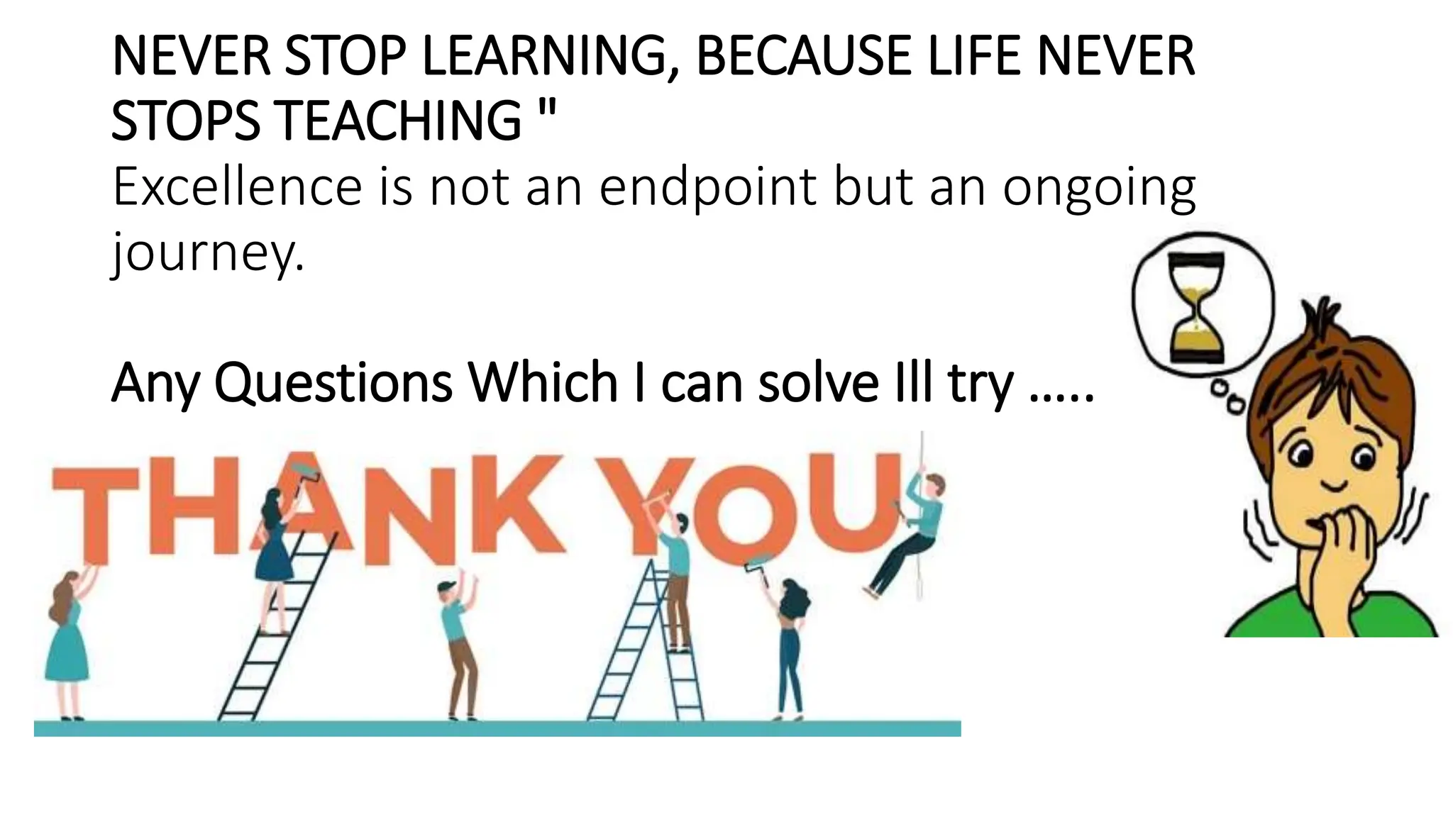 NEVER STOP LEARNING, BECAUSE LIFE NEVER
STOPS TEACHING "
Excellence is not an endpoint but an ongoing
journey.
Any Questions Which I can solve Ill try …..
 