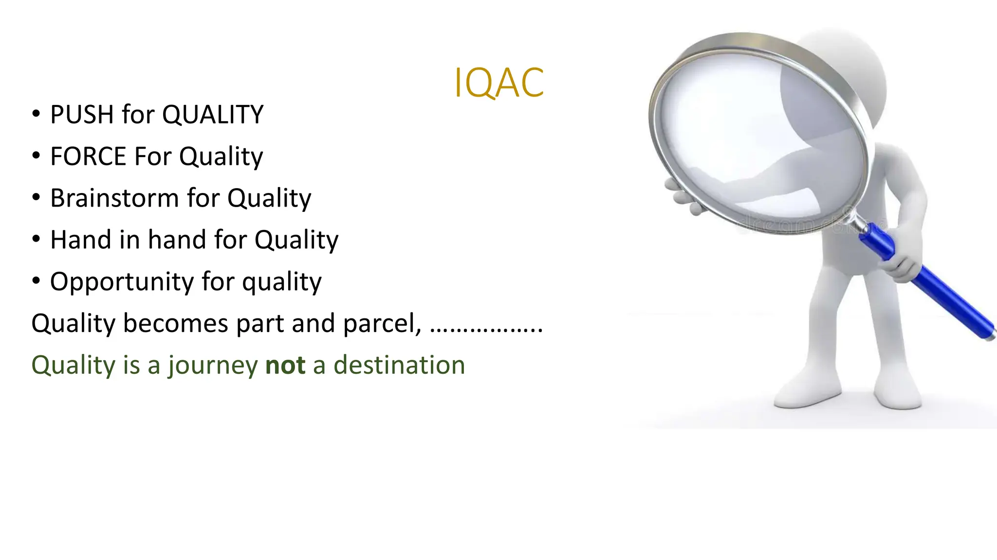 IQAC
• PUSH for QUALITY
• FORCE For Quality
• Brainstorm for Quality
• Hand in hand for Quality
• Opportunity for quality
Quality becomes part and parcel, ……………..
Quality is a journey not a destination
 