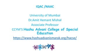 IQAC /NAAC
University of Mumbai
Dr.Amit Hemant Mishal
Associate Professor
CCYM’S Hashu Advani College of Special
Education
https://www.hashuadvanismarak.org/hacse/
 