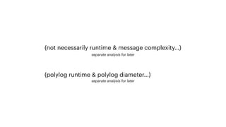 separate analysis for later
(polylog runtime & polylog diameter…)
(not necessarily runtime & message complexity…)
separate analysis for later
 