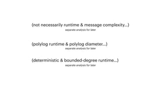 separate analysis for later
(polylog runtime & polylog diameter…)
(not necessarily runtime & message complexity…)
separate analysis for later
(deterministic & bounded-degree runtime…)
separate analysis for later
 