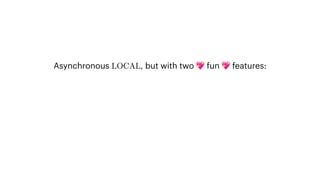 Asynchronous LOCAL, but with two 💖 fun 💖 features:
 