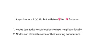 Asynchronous LOCAL, but with two 💖 fun 💖 features:
1. Nodes can activate connections to new neighbors locally
2. Nodes can eliminate some of their existing connections
 