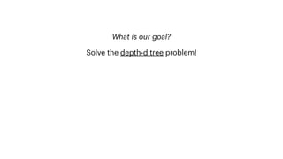 What is our goal?
Solve the depth-d tree problem!
 