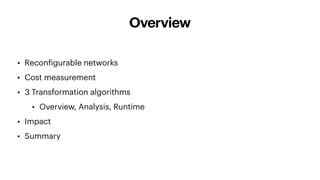 Overview
• Recon
f
igurable networks
• Cost measurement
• 3 Transformation algorithms
• Overview, Analysis, Runtime
• Impact
• Summary
 