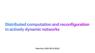 Distributed computation and recon
f
iguration
in actively dynamic networks
Peter Kos | CSCI 761 | 6.25.22
 