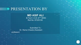 PRESENTATION BY
3
MD ASIF ALI
B-Tech C.S.E (5TH SEM)
Roll No: 87225108
Submitted To :
Dr. Rama Chawla (Assistant
professor)
 