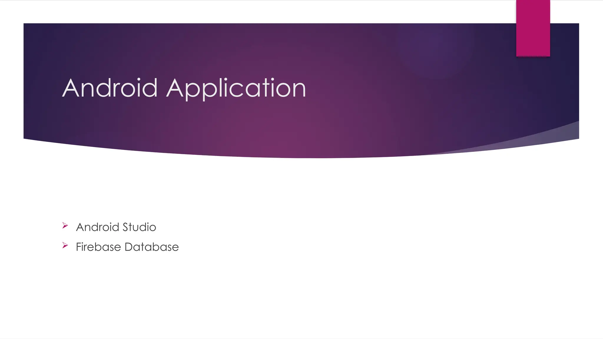 Android Application
 Android Studio
 Firebase Database
 