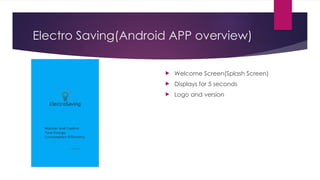 Electro Saving(Android APP overview)
 Welcome Screen(Splash Screen)
 Displays for 5 seconds
 Logo and version
 
