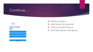 Continue…
 Existing user sign in
 Login Screen for consumers
 If new user need to sign up
 After Selecting new user sign up
 