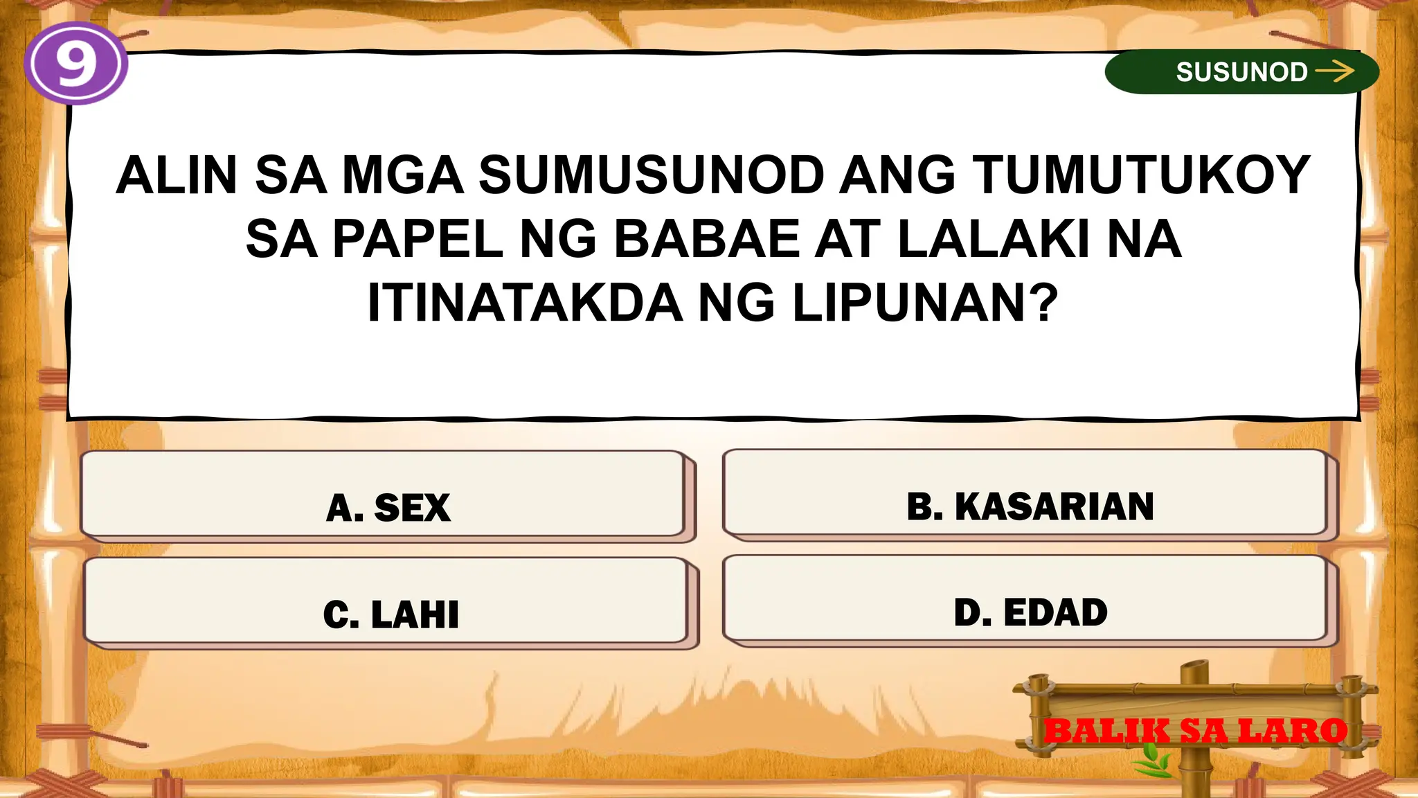 MALI
ALIN SA MGA SUMUSUNOD ANG TUMUTUKOY
SA PAPEL NG BABAE AT LALAKI NA
ITINATAKDA NG LIPUNAN?
A. SEX
BALIK SA LARO
SUSUNOD
MALI MALI
TAMA
C. LAHI D. EDAD
B. KASARIAN
 