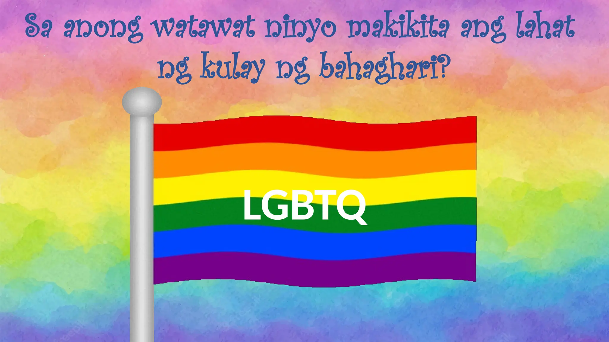 Sa anong watawat ninyo makikita ang lahat
ng kulay ng bahaghari?
LGBTQ
 
