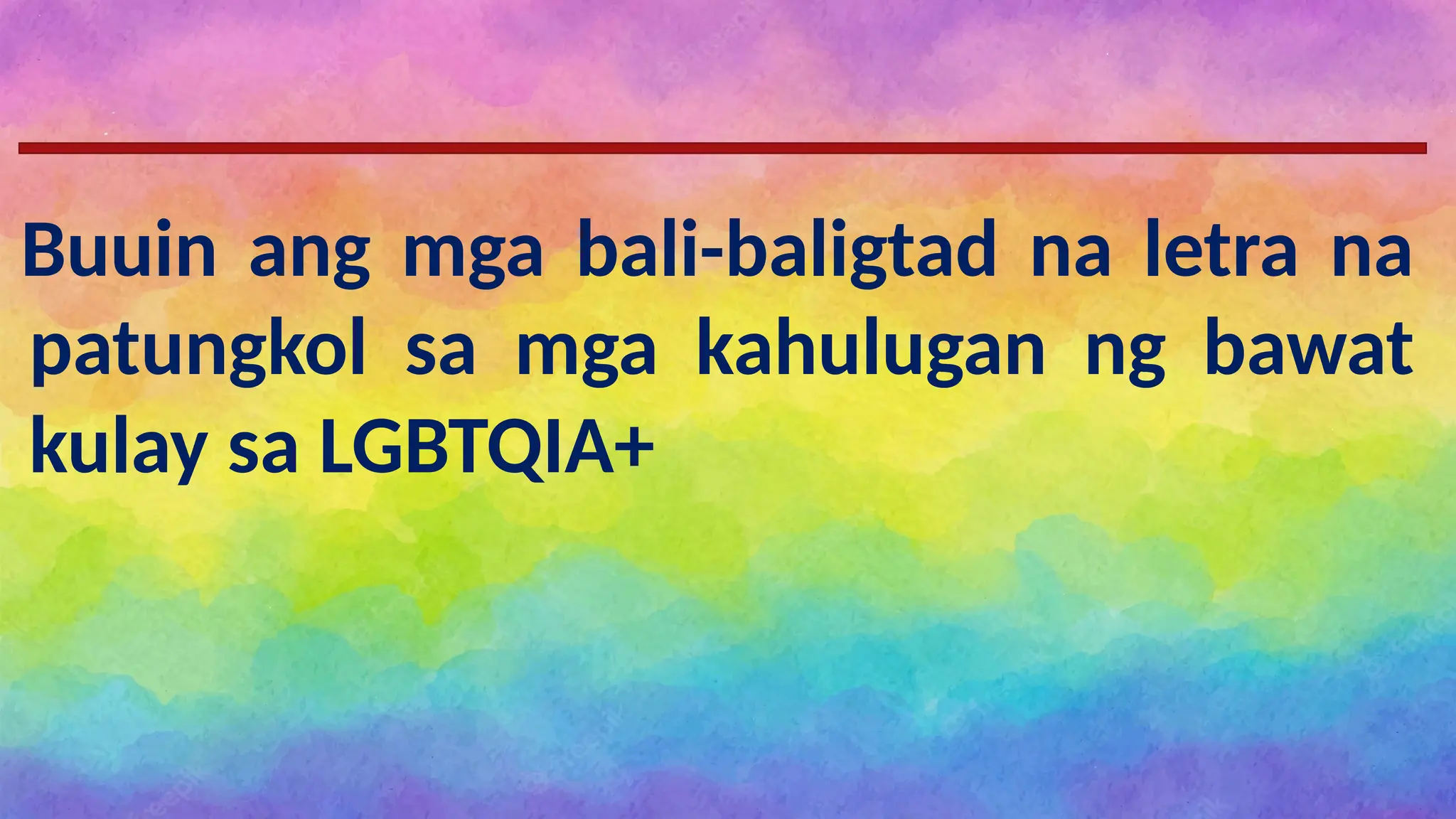 Pagtataya
Buuin ang mga bali-baligtad na letra na
patungkol sa mga kahulugan ng bawat
kulay sa LGBTQIA+
 