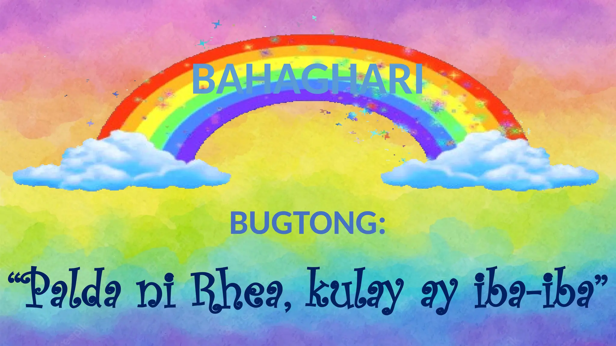 BUGTONG:
“Palda ni Rhea, kulay ay iba-iba”
BAHAGHARI
 