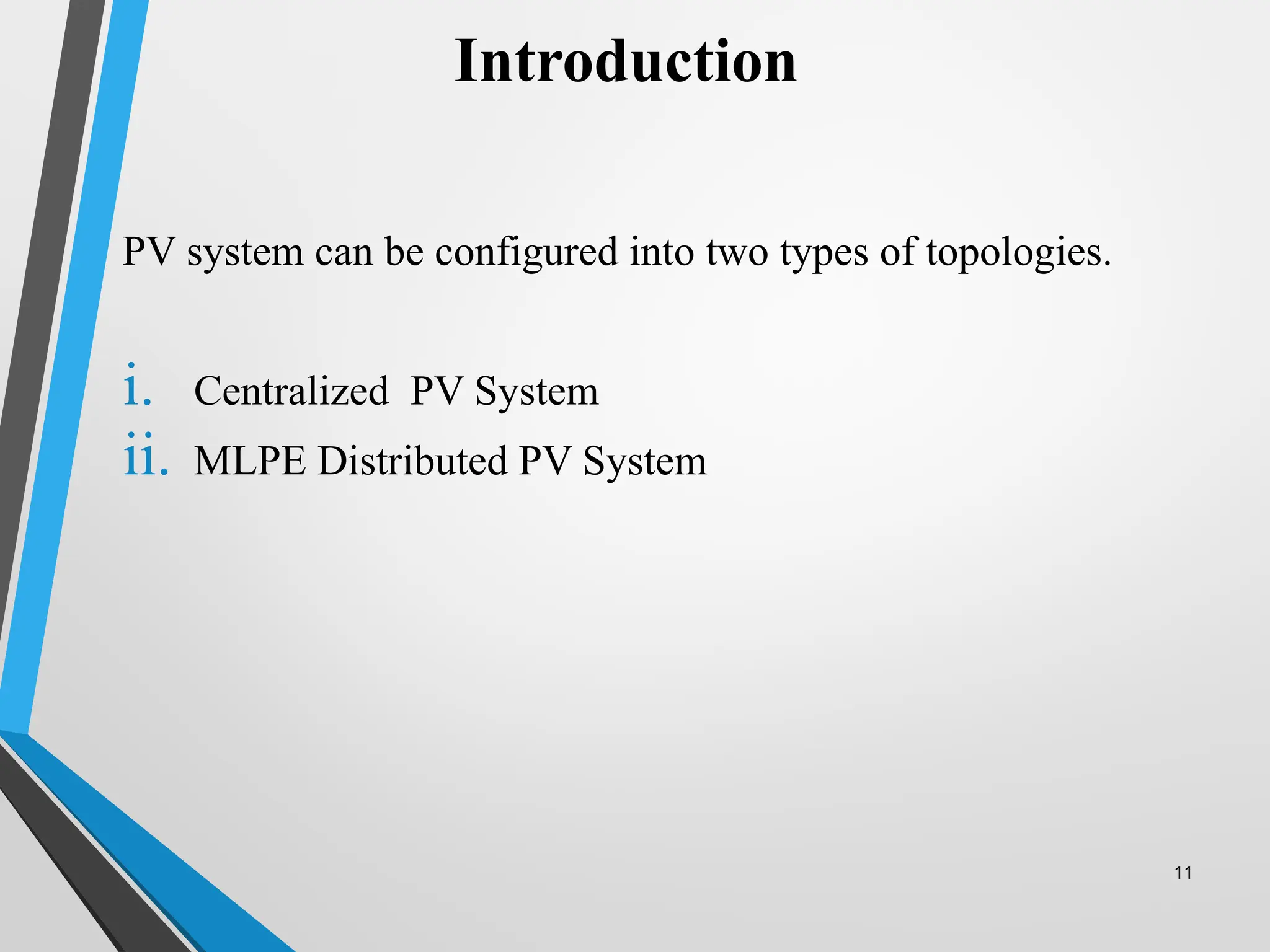 11
PV system can be configured into two types of topologies.
i. Centralized PV System
ii. MLPE Distributed PV System
Introduction
 