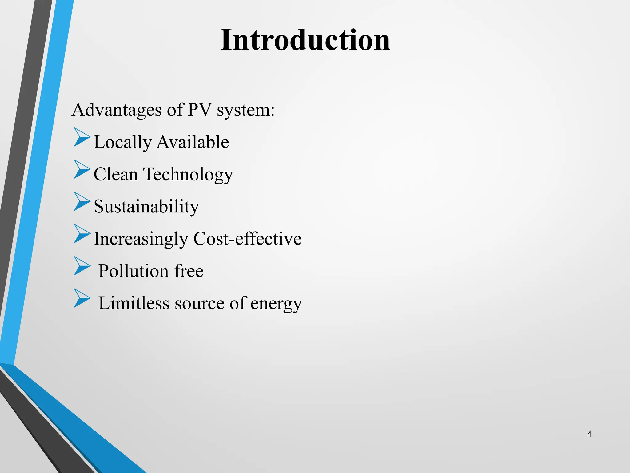 4
Advantages of PV system:
Locally Available
Clean Technology
Sustainability
Increasingly Cost-effective
 Pollution free
 Limitless source of energy
Introduction
 