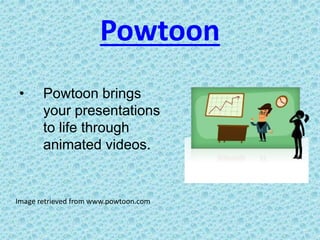 Powtoon
Image retrieved from www.powtoon.com
• Powtoon brings
your presentations
to life through
animated videos.
 
