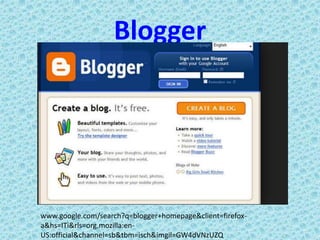 Blogger
www.google.com/search?q=blogger+homepage&client=firefox-
a&hs=ITi&rls=org.mozilla:en-
US:official&channel=sb&tbm=isch&imgil=GW4dVNzUZQ
 
