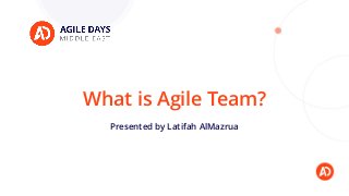 What is Agile Team?
Presented by Latifah AlMazrua
 
