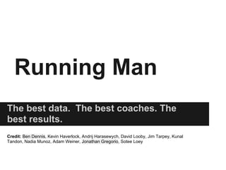 Running Man
The best data. The best coaches. The
best results.
Credit: Ben Dennis, Kevin Haverlock, Andrij Harasewych, David Looby, Jim Tarpey, Kunal
Tandon, Nadia Munoz, Adam Weiner, Jonathan Gregorio, Sotee Loey
 